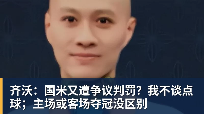 齐沃：国米又遭争议判罚？我不谈点球；主场或客场夺冠没区别