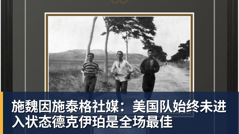 施魏因施泰格社媒:美国队始终未进入状态德克伊珀是全场最佳 施魏因施泰格社媒:美国队始终未进入状态德克伊珀是全场最佳