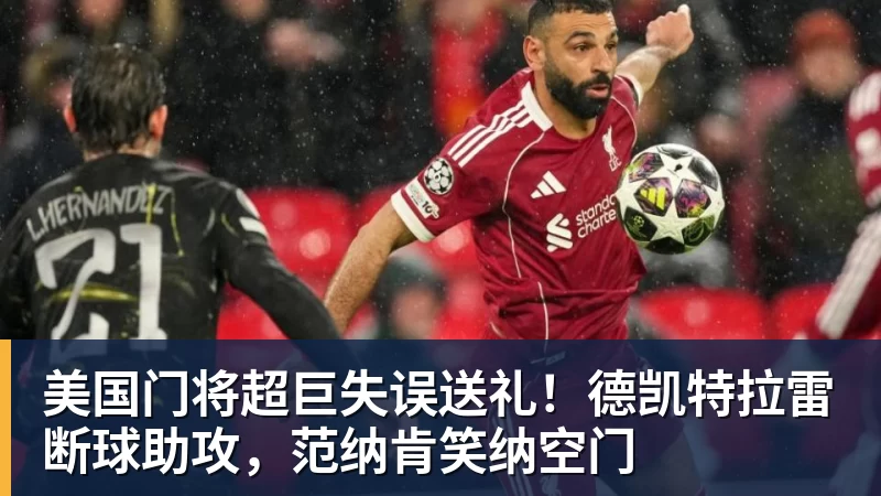 美国门将超巨失误送礼!德凯特拉雷断球助攻,范纳肯笑纳空门 美国门将超巨失误送礼!德凯特拉雷断球助攻,范纳肯笑纳空门