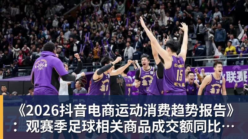 好博体育《2026抖音电商运动消费趋势报告》:观赛季足球相关商品成交额同比增长113% 好博体育《2026抖音电商运动消费趋势报告》:观赛季足球相关商品成交额同比增长113%