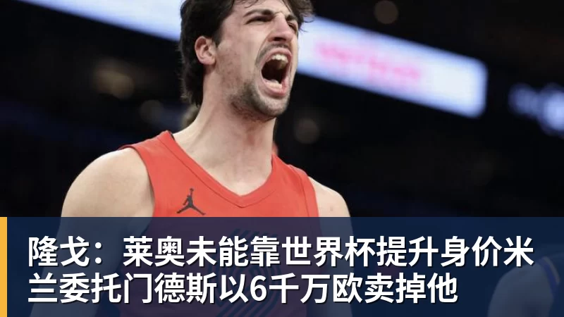 好博体育隆戈：莱奥未能靠世界杯提升身价米兰委托门德斯以6千万欧卖掉他