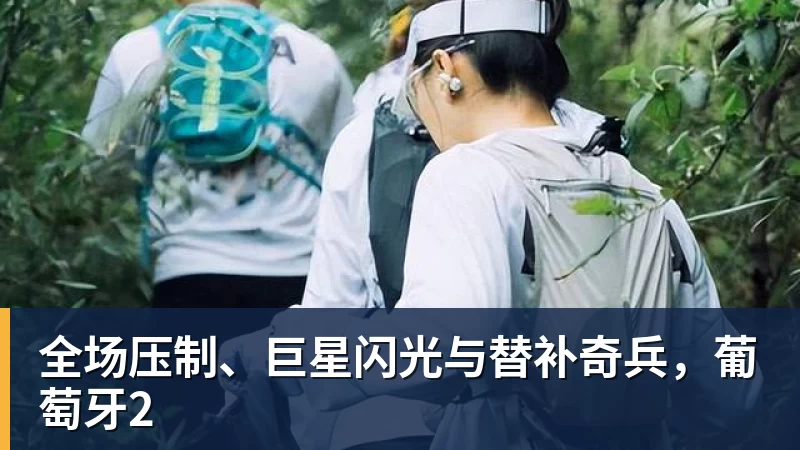 好博体育全场压制、巨星闪光与替补奇兵,葡萄牙2 好博体育全场压制、巨星闪光与替补奇兵,葡萄牙2
