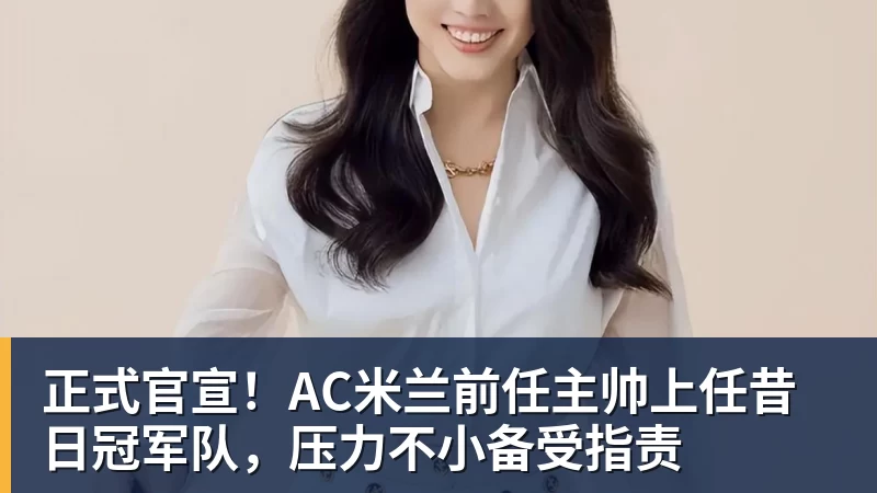 好博体育正式官宣！AC米兰前任主帅上任昔日冠军队，压力不小备受指责