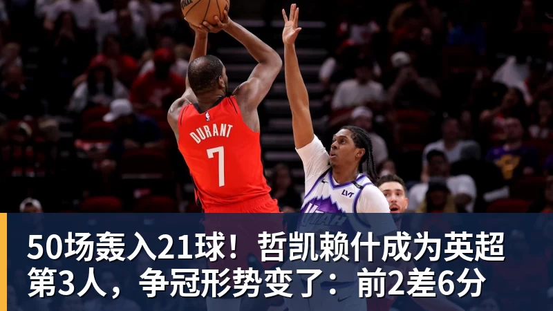 好博体育50场轰入21球！哲凯赖什成为英超第3人，争冠形势变了：前2差6分