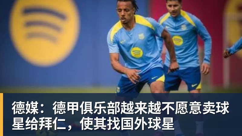 好博体育德媒:德甲俱乐部越来越不愿意卖球星给拜仁,使其找国外球星 好博体育德媒:德甲俱乐部越来越不愿意卖球星给拜仁,使其找国外球星