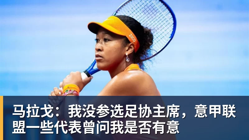 好博体育马拉戈：我没参选足协主席，意甲联盟一些代表曾问我是否有意