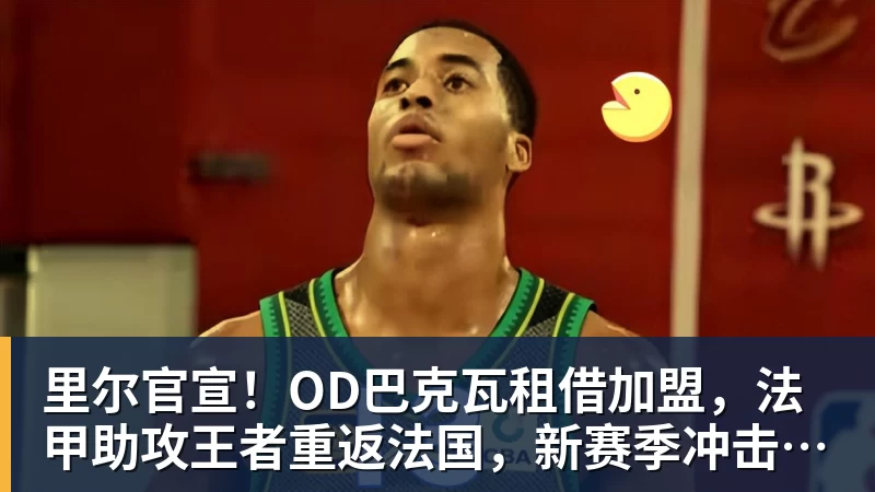 好博体育里尔官宣！OD巴克瓦租借加盟，法甲助攻王者重返法国，新赛季冲击欧冠