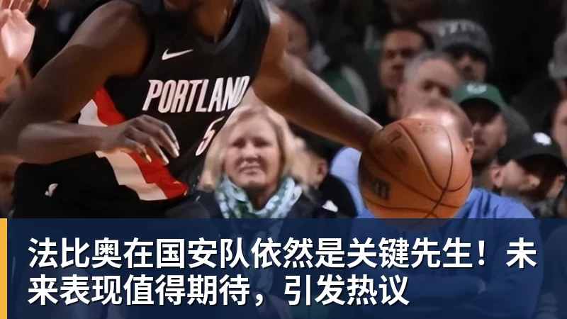 好博体育法比奥在国安队依然是关键先生！未来表现值得期待，引发热议