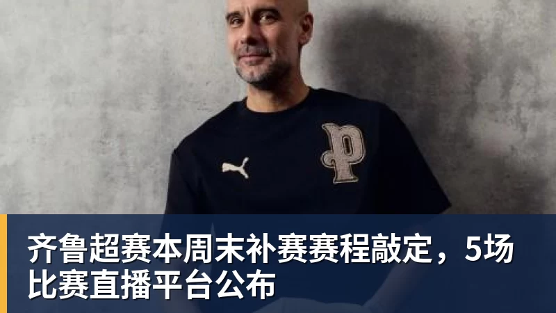 好博体育齐鲁超赛本周末补赛赛程敲定，5场比赛直播平台公布