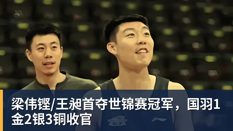 好博体育梁伟铿/王昶首夺世锦赛冠军,国羽1金2银3铜收官 好博体育梁伟铿/王昶首夺世锦赛冠军,国羽1金2银3铜收官