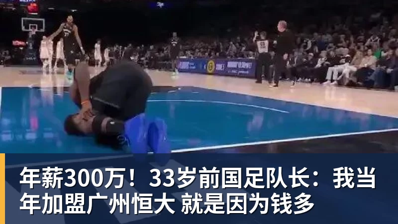 好博体育年薪300万!33岁前国足队长:我当年加盟广州恒大 就是因为钱多 好博体育年薪300万!33岁前国足队长:我当年加盟广州恒大 就是因为钱多