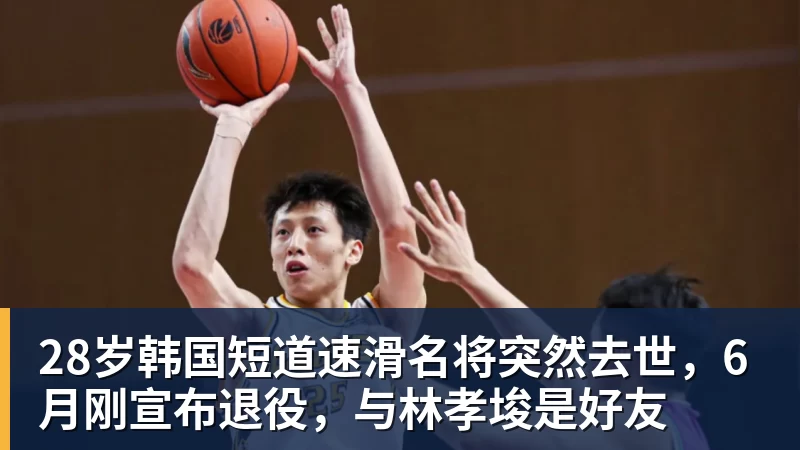 好博体育28岁韩国短道速滑名将突然去世,6月刚宣布退役,与林孝埈是好友 好博体育28岁韩国短道速滑名将突然去世,6月刚宣布退役,与林孝埈是好友