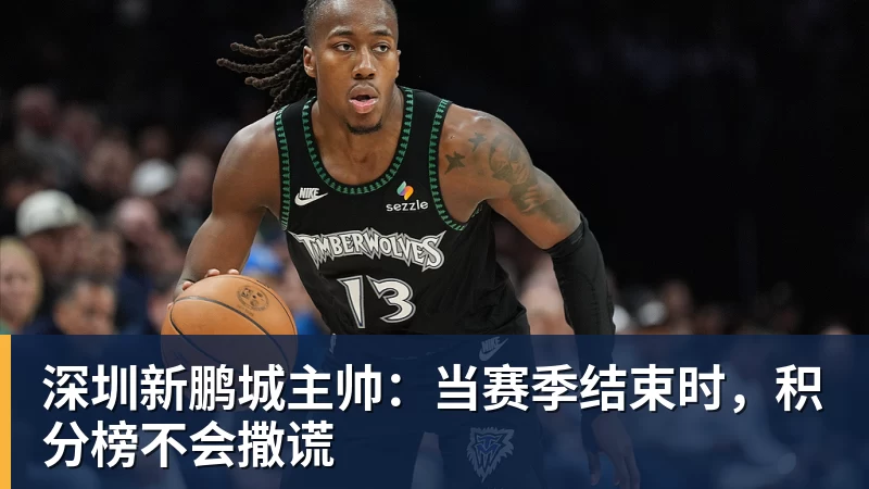 好博体育深圳新鹏城主帅:当赛季结束时,积分榜不会撒谎 好博体育深圳新鹏城主帅:当赛季结束时,积分榜不会撒谎