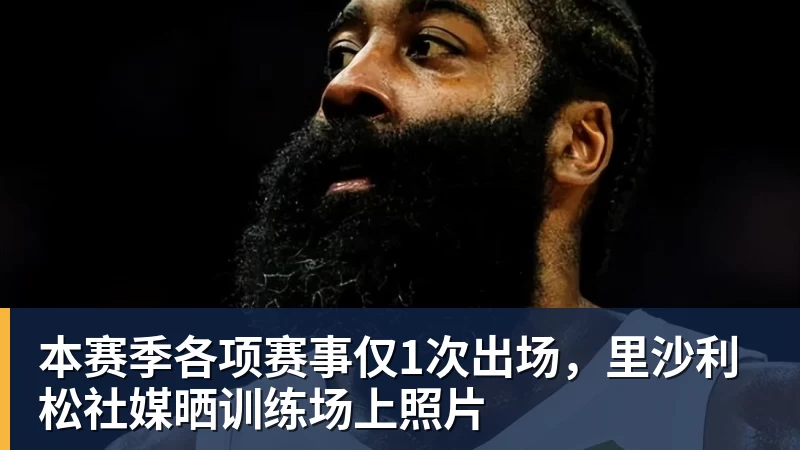 好博体育本赛季各项赛事仅1次出场,里沙利松社媒晒训练场上照片 好博体育本赛季各项赛事仅1次出场,里沙利松社媒晒训练场上照片
