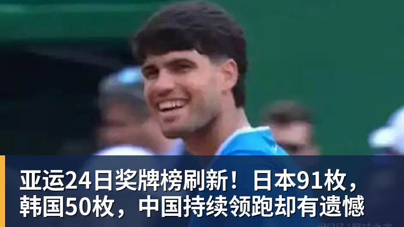 好博体育亚运24日奖牌榜刷新!日本91枚,韩国50枚,中国持续领跑却有遗憾 好博体育亚运24日奖牌榜刷新!日本91枚,韩国50枚,中国持续领跑却有遗憾