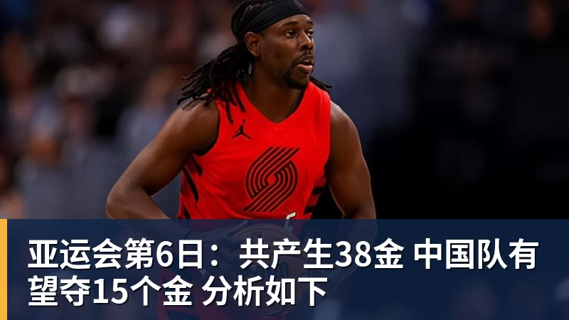 好博体育亚运会第6日:共产生38金 中国队有望夺15个金 分析如下 好博体育亚运会第6日:共产生38金 中国队有望夺15个金 分析如下