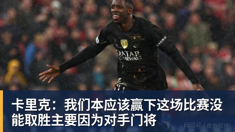 好博体育卡里克:我们本应该赢下这场比赛没能取胜主要因为对手门将 好博体育卡里克:我们本应该赢下这场比赛没能取胜主要因为对手门将