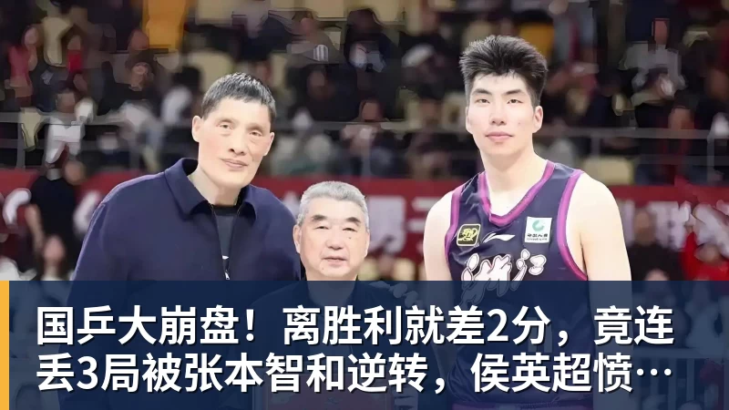 好博体育国乒大崩盘！离胜利就差2分，竟连丢3局被张本智和逆转，侯英超愤然离场