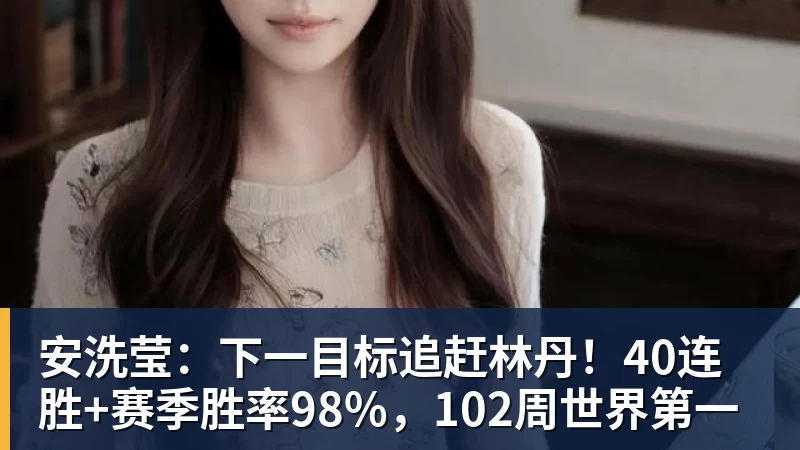 好博体育安洗莹：下一目标追赶林丹！40连胜+赛季胜率98%，102周世界第一