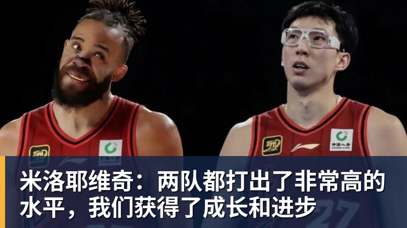 好博体育米洛耶维奇：两队都打出了非常高的水平，我们获得了成长和进步