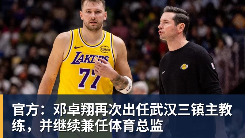 好博体育官方：邓卓翔再次出任武汉三镇主教练，并继续兼任体育总监