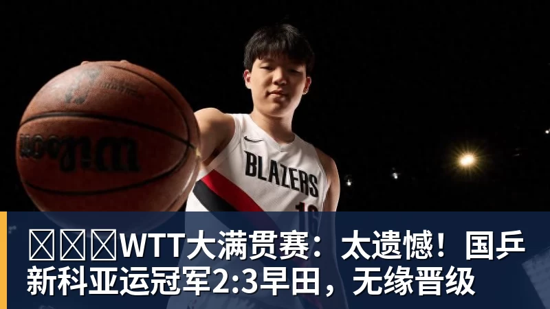 好博体育​​​WTT大满贯赛：太遗憾！国乒新科亚运冠军2:3早田，无缘晋级