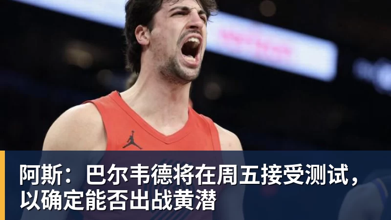 好博体育阿斯：巴尔韦德将在周五接受测试，以确定能否出战黄潜