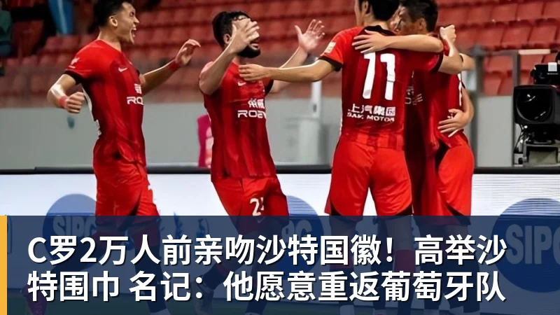 好博体育C罗2万人前亲吻沙特国徽！高举沙特围巾 名记：他愿意重返葡萄牙队