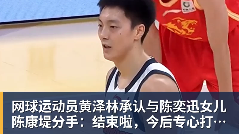 好博体育网球运动员黄泽林承认与陈奕迅女儿陈康堤分手：结束啦，今后专心打球，“离陈奕迅越来越远了”