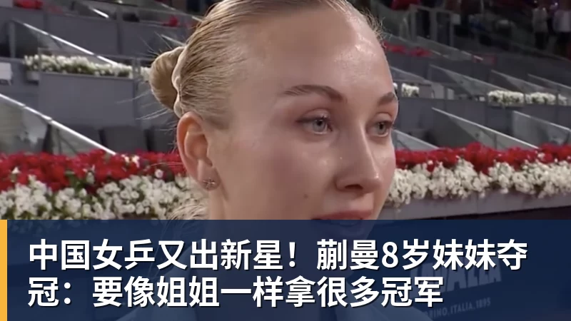 好博体育中国女乒又出新星！蒯曼8岁妹妹夺冠：要像姐姐一样拿很多冠军