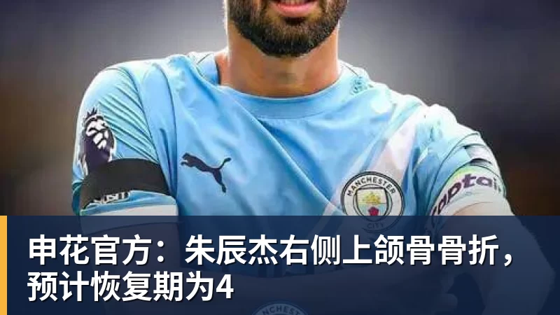 好博体育申花官方:朱辰杰右侧上颌骨骨折,预计恢复期为4 好博体育申花官方:朱辰杰右侧上颌骨骨折,预计恢复期为4