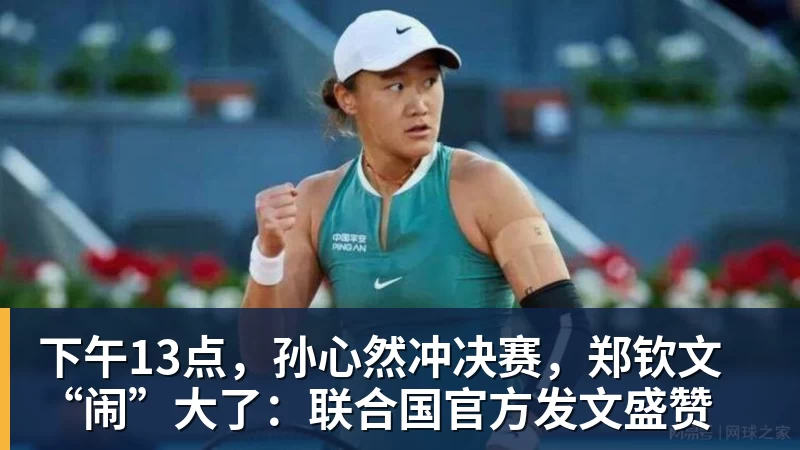 好博体育下午13点，孙心然冲决赛，郑钦文“闹”大了：联合国官方发文盛赞