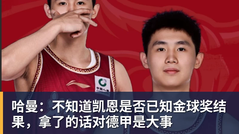 好博体育哈曼：不知道凯恩是否已知金球奖结果，拿了的话对德甲是大事