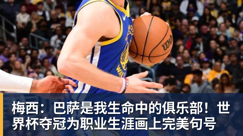 好博体育梅西：巴萨是我生命中的俱乐部！世界杯夺冠为职业生涯画上完美句号
