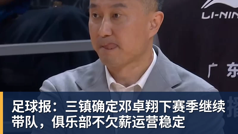 好博体育足球报：三镇确定邓卓翔下赛季继续带队，俱乐部不欠薪运营稳定