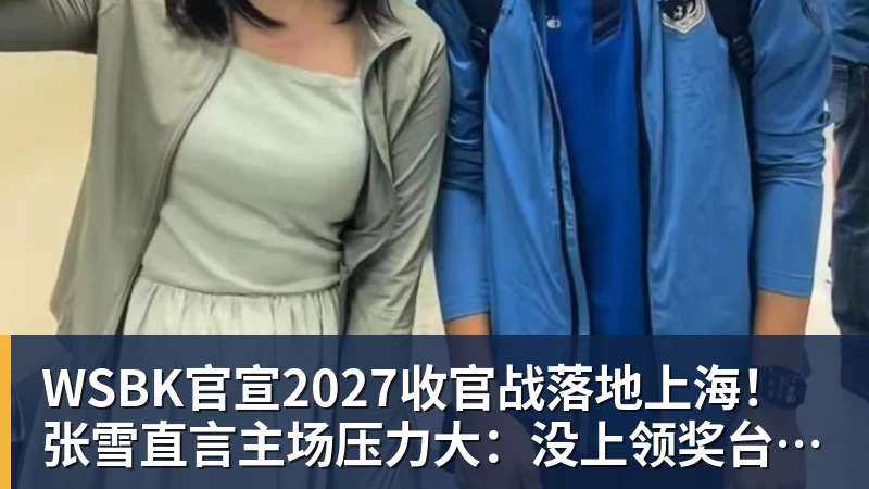 好博体育WSBK官宣2027收官战落地上海!张雪直言主场压力大:没上领奖台会很丢人 好博体育WSBK官宣2027收官战落地上海!张雪直言主场压力大:没上领奖台会很丢人