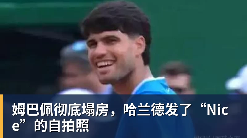 好博体育姆巴佩彻底塌房,哈兰德发了“Nice”的自拍照 好博体育姆巴佩彻底塌房,哈兰德发了“Nice”的自拍照